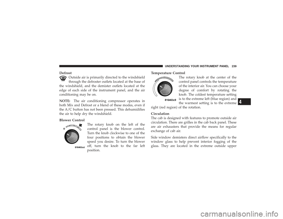 DODGE RAM 3500 DIESEL 2009 4.G Owners Manual Defrost
Outside air is primarily directed to the windshield
through the defroster outlets located at the base of
the windshield, and the demister outlets located at the
edge of each side of the instru DODGE RAM 3500 DIESEL 2009 4.G Owners Manual Defrost
Outside air is primarily directed to the windshield
through the defroster outlets located at the base of
the windshield, and the demister outlets located at the
edge of each side of the instru