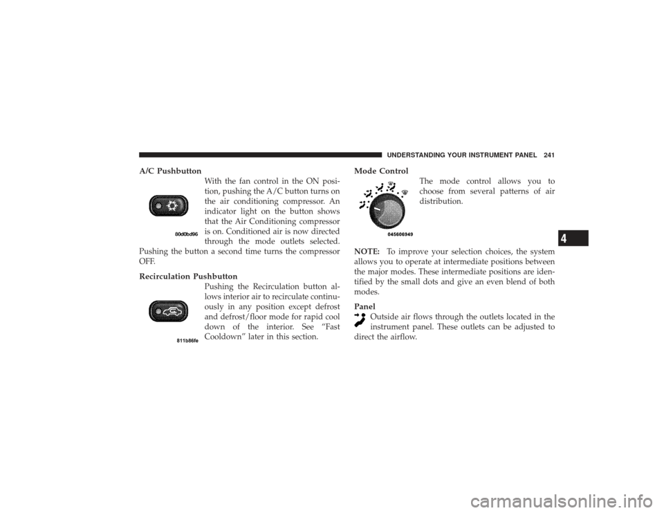 DODGE RAM 3500 DIESEL 2009 4.G Owners Manual A/C Pushbutton
With the fan control in the ON posi-
tion, pushing the A/C button turns on
the air conditioning compressor. An
indicator light on the button shows
that the Air Conditioning compressor
i DODGE RAM 3500 DIESEL 2009 4.G Owners Manual A/C Pushbutton
With the fan control in the ON posi-
tion, pushing the A/C button turns on
the air conditioning compressor. An
indicator light on the button shows
that the Air Conditioning compressor
i