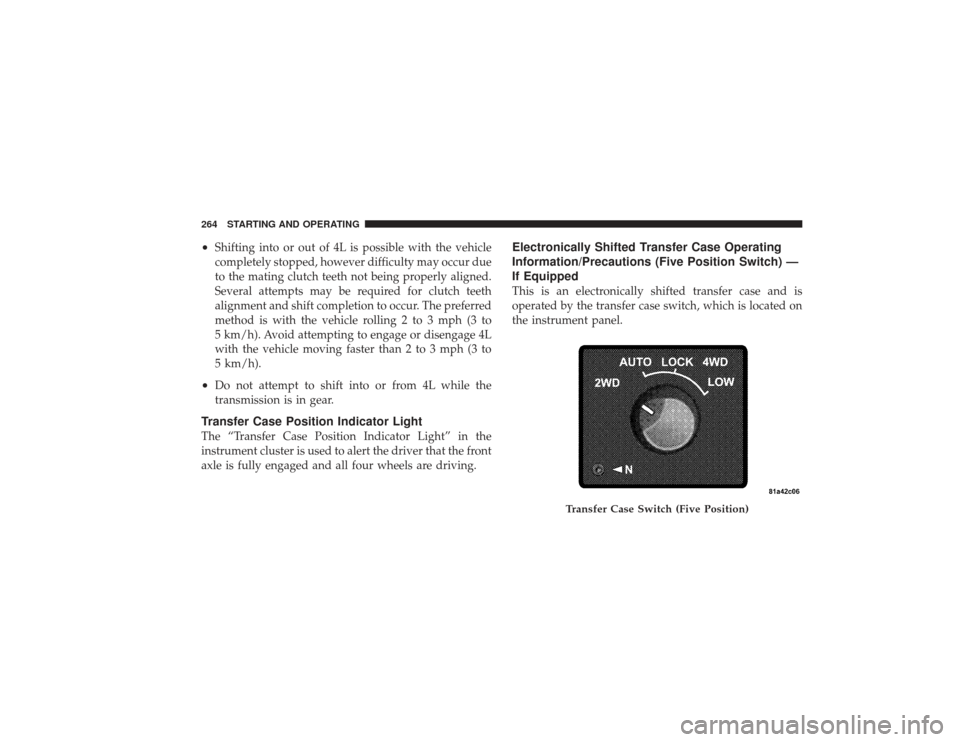 DODGE RAM 3500 DIESEL 2009 4.G Owners Manual •
Shifting into or out of 4L is possible with the vehicle
completely stopped, however difficulty may occur due
to the mating clutch teeth not being properly aligned.
Several attempts may be required DODGE RAM 3500 DIESEL 2009 4.G Owners Manual •
Shifting into or out of 4L is possible with the vehicle
completely stopped, however difficulty may occur due
to the mating clutch teeth not being properly aligned.
Several attempts may be required