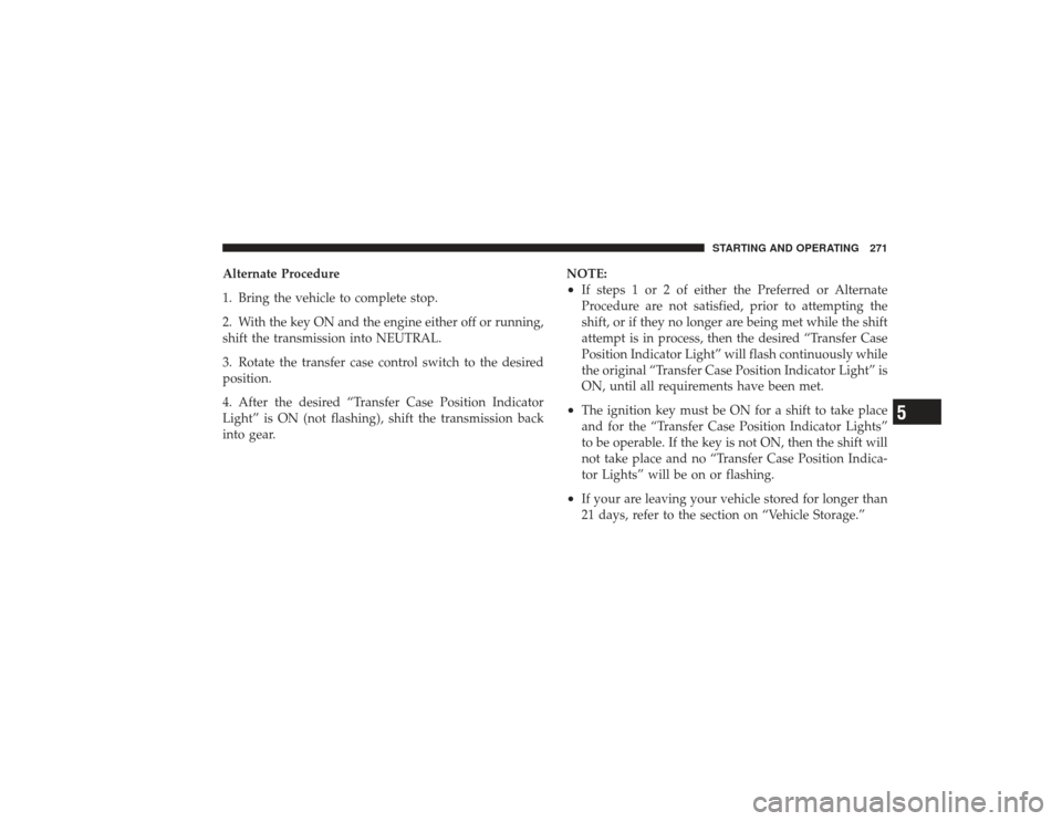 DODGE RAM 3500 DIESEL 2009 4.G Owners Manual Alternate Procedure
1. Bring the vehicle to complete stop.
2. With the key ON and the engine either off or running,
shift the transmission into NEUTRAL.
3. Rotate the transfer case control switch to t DODGE RAM 3500 DIESEL 2009 4.G Owners Manual Alternate Procedure
1. Bring the vehicle to complete stop.
2. With the key ON and the engine either off or running,
shift the transmission into NEUTRAL.
3. Rotate the transfer case control switch to t