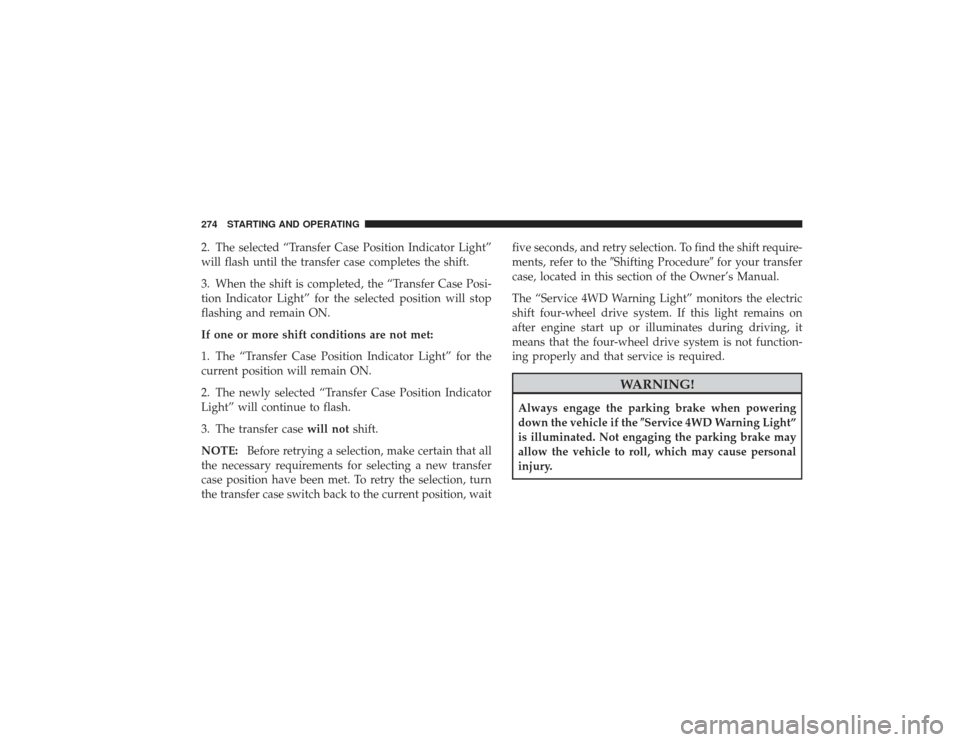 DODGE RAM 3500 DIESEL 2009 4.G Owners Manual 2. The selected “Transfer Case Position Indicator Light”
will flash until the transfer case completes the shift.
3. When the shift is completed, the “Transfer Case Posi-
tion Indicator Light” DODGE RAM 3500 DIESEL 2009 4.G Owners Manual 2. The selected “Transfer Case Position Indicator Light”
will flash until the transfer case completes the shift.
3. When the shift is completed, the “Transfer Case Posi-
tion Indicator Light”