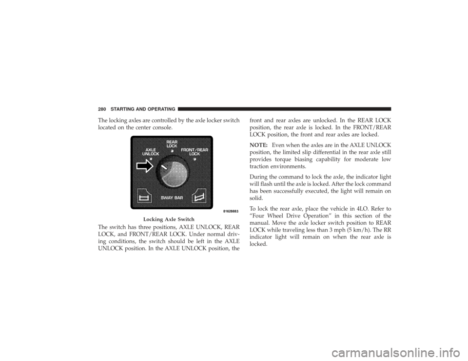 DODGE RAM 3500 DIESEL 2009 4.G Owners Manual The locking axles are controlled by the axle locker switch
located on the center console.
The switch has three positions, AXLE UNLOCK, REAR
LOCK, and FRONT/REAR LOCK. Under normal driv-
ing conditions DODGE RAM 3500 DIESEL 2009 4.G Owners Manual The locking axles are controlled by the axle locker switch
located on the center console.
The switch has three positions, AXLE UNLOCK, REAR
LOCK, and FRONT/REAR LOCK. Under normal driv-
ing conditions