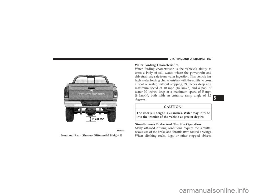DODGE RAM 3500 DIESEL 2009 4.G Owners Manual Water Fording CharacteristicsWater fording characteristic is the vehicle’s ability to
cross a body of still water, where the powertrain and
drivetrain are safe from water ingestion. This vehicle has