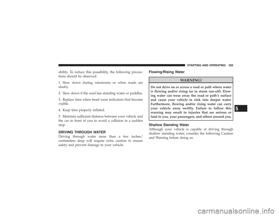 DODGE RAM 3500 DIESEL 2009 4.G Owners Manual ability. To reduce this possibility, the following precau-
tions should be observed:
1. Slow down during rainstorms or when roads are
slushy.
2. Slow down if the road has standing water or puddles.
3.