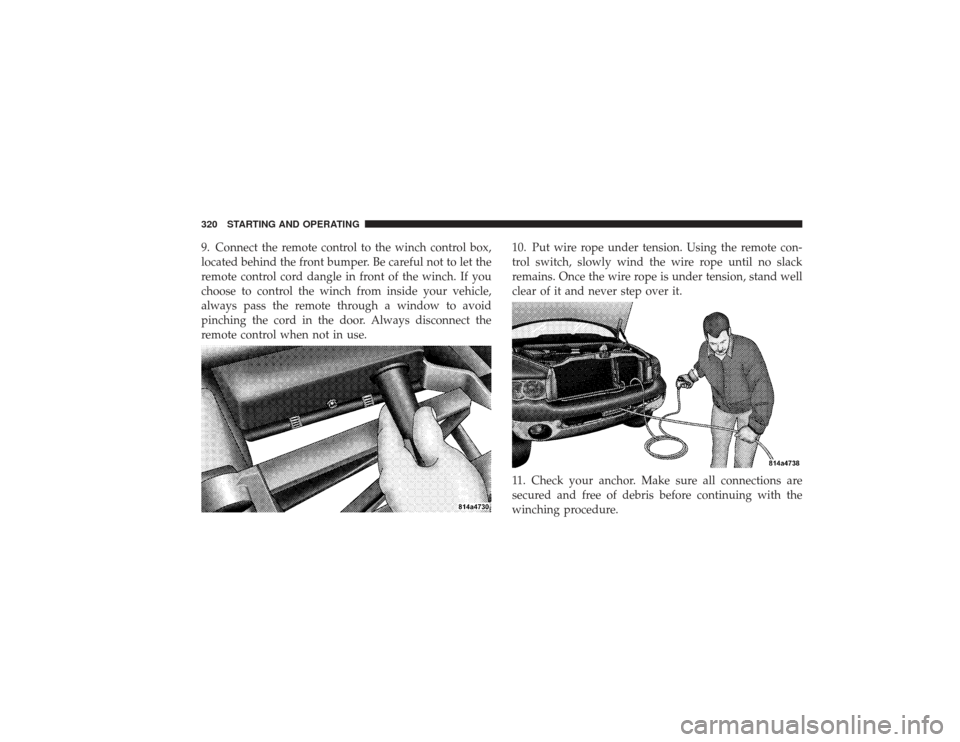 DODGE RAM 2500 DIESEL 2009 4.G Owners Manual 9. Connect the remote control to the winch control box,
located behind the front bumper. Be careful not to let the
remote control cord dangle in front of the winch. If you
choose to control the winch 