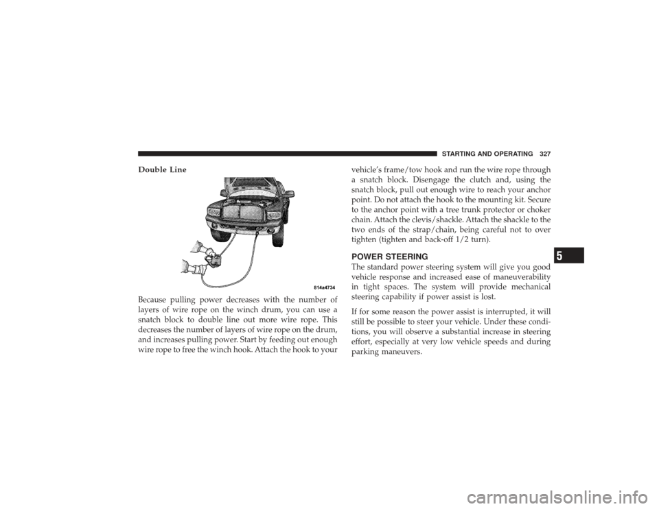 DODGE RAM 3500 DIESEL 2009 4.G Owners Manual Double LineBecause pulling power decreases with the number of
layers of wire rope on the winch drum, you can use a
snatch block to double line out more wire rope. This
decreases the number of layers o DODGE RAM 3500 DIESEL 2009 4.G Owners Manual Double LineBecause pulling power decreases with the number of
layers of wire rope on the winch drum, you can use a
snatch block to double line out more wire rope. This
decreases the number of layers o