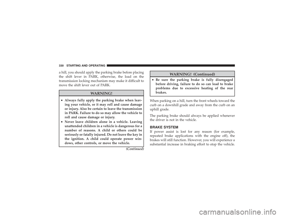DODGE RAM 3500 DIESEL 2009 4.G Owners Manual a hill, you should apply the parking brake before placing
the shift lever in PARK, otherwise, the load on the
transmission locking mechanism may make it difficult to
move the shift lever out of PARK.
DODGE RAM 3500 DIESEL 2009 4.G Owners Manual a hill, you should apply the parking brake before placing
the shift lever in PARK, otherwise, the load on the
transmission locking mechanism may make it difficult to
move the shift lever out of PARK.