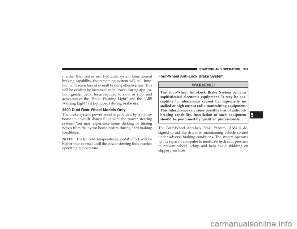 DODGE RAM 3500 DIESEL 2009 4.G Owners Manual If either the front or rear hydraulic system loses normal
braking capability, the remaining system will still func-
tion with some loss of overall braking effectiveness. This
will be evident by increa DODGE RAM 3500 DIESEL 2009 4.G Owners Manual If either the front or rear hydraulic system loses normal
braking capability, the remaining system will still func-
tion with some loss of overall braking effectiveness. This
will be evident by increa