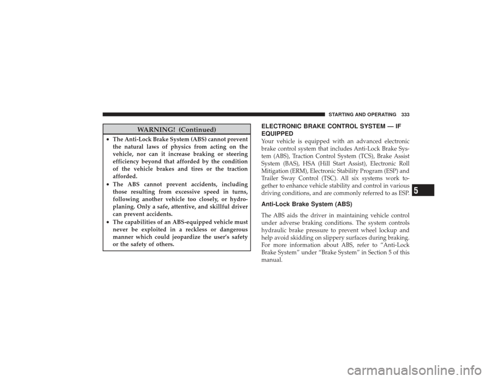 DODGE RAM 3500 DIESEL 2009 4.G Owners Manual WARNING! (Continued)
•
The Anti-Lock Brake System (ABS) cannot prevent
the natural laws of physics from acting on the
vehicle, nor can it increase braking or steering
efficiency beyond that afforded DODGE RAM 3500 DIESEL 2009 4.G Owners Manual WARNING! (Continued)
•
The Anti-Lock Brake System (ABS) cannot prevent
the natural laws of physics from acting on the
vehicle, nor can it increase braking or steering
efficiency beyond that afforded
