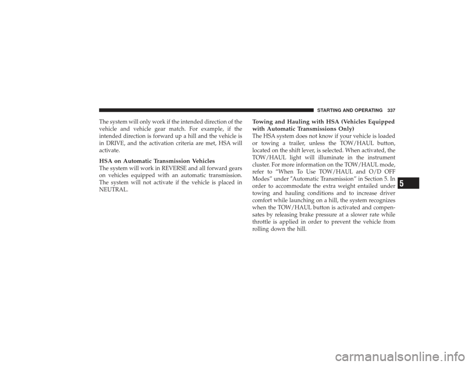 DODGE RAM 3500 DIESEL 2009 4.G Owners Manual The system will only work if the intended direction of the
vehicle and vehicle gear match. For example, if the
intended direction is forward up a hill and the vehicle is
in DRIVE, and the activation c DODGE RAM 3500 DIESEL 2009 4.G Owners Manual The system will only work if the intended direction of the
vehicle and vehicle gear match. For example, if the
intended direction is forward up a hill and the vehicle is
in DRIVE, and the activation c