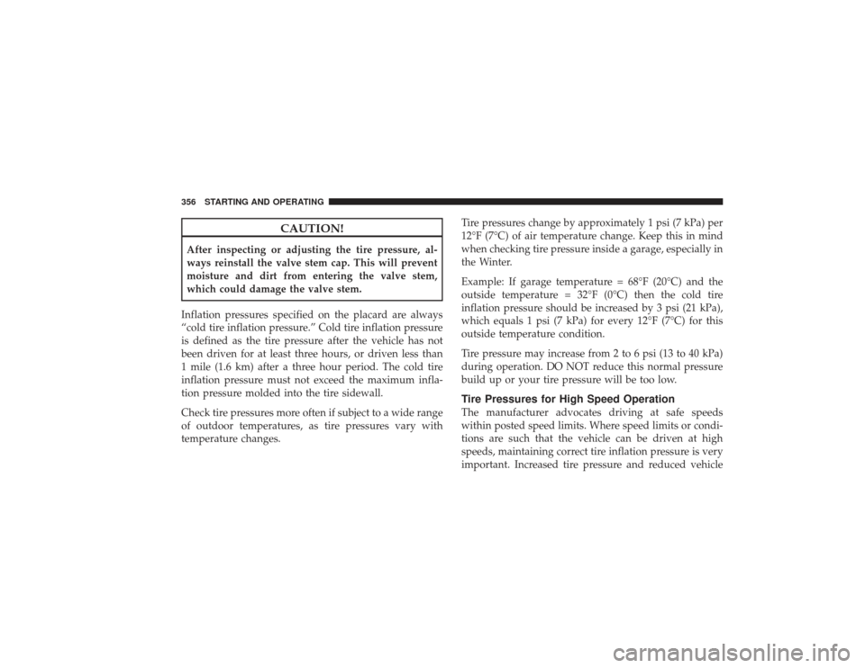 DODGE RAM 3500 DIESEL 2009 4.G Owners Manual CAUTION!
After inspecting or adjusting the tire pressure, al-
ways reinstall the valve stem cap. This will prevent
moisture and dirt from entering the valve stem,
which could damage the valve stem.
In DODGE RAM 3500 DIESEL 2009 4.G Owners Manual CAUTION!
After inspecting or adjusting the tire pressure, al-
ways reinstall the valve stem cap. This will prevent
moisture and dirt from entering the valve stem,
which could damage the valve stem.
In