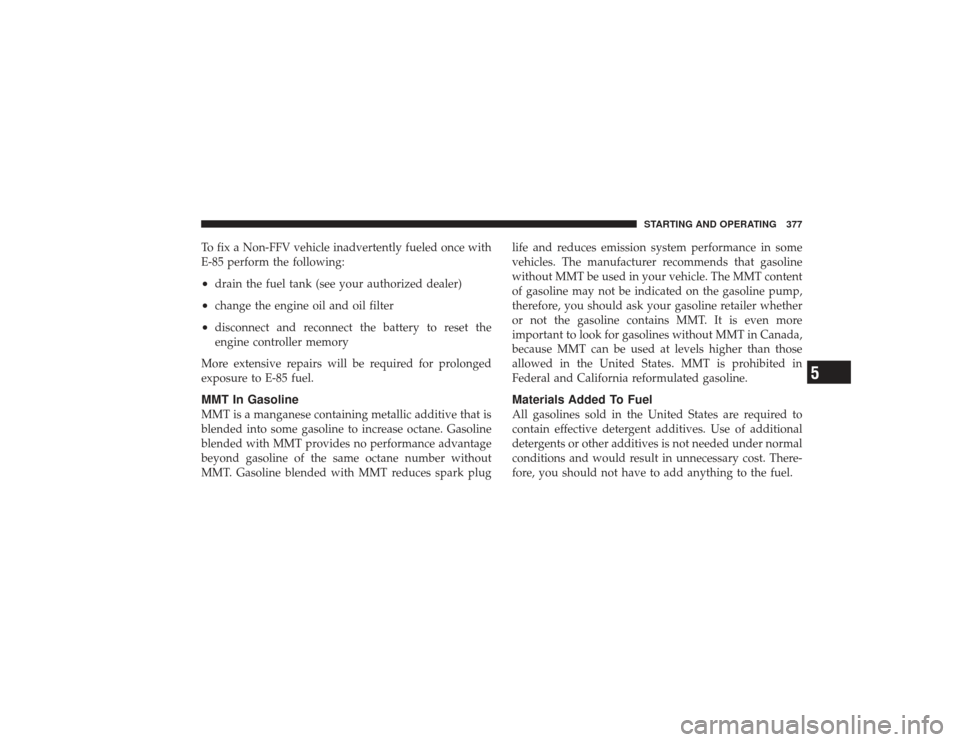 DODGE RAM 3500 DIESEL 2009 4.G Owners Manual To fix a Non-FFV vehicle inadvertently fueled once with
E-85 perform the following:•
drain the fuel tank (see your authorized dealer)
•
change the engine oil and oil filter
•
disconnect and reco DODGE RAM 3500 DIESEL 2009 4.G Owners Manual To fix a Non-FFV vehicle inadvertently fueled once with
E-85 perform the following:•
drain the fuel tank (see your authorized dealer)
•
change the engine oil and oil filter
•
disconnect and reco