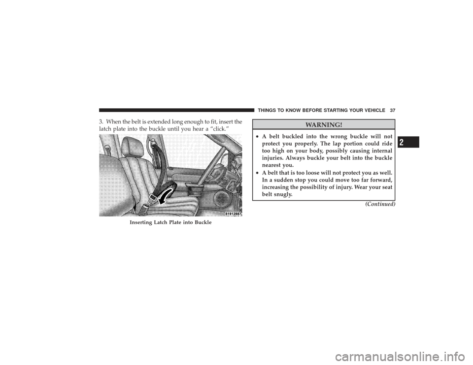 DODGE RAM 2500 DIESEL 2009 4.G Owners Manual 3. When the belt is extended long enough to fit, insert the
latch plate into the buckle until you hear a “click.”
WARNING!
•
A belt buckled into the wrong buckle will not
protect you properly. T