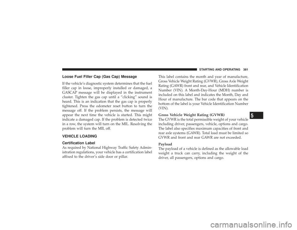 DODGE RAM 3500 DIESEL 2009 4.G Owners Manual Loose Fuel Filler Cap (Gas Cap) MessageIf the vehicle’s diagnostic system determines that the fuel
filler cap in loose, improperly installed or damaged, a
GASCAP message will be displayed in the ins DODGE RAM 3500 DIESEL 2009 4.G Owners Manual Loose Fuel Filler Cap (Gas Cap) MessageIf the vehicle’s diagnostic system determines that the fuel
filler cap in loose, improperly installed or damaged, a
GASCAP message will be displayed in the ins