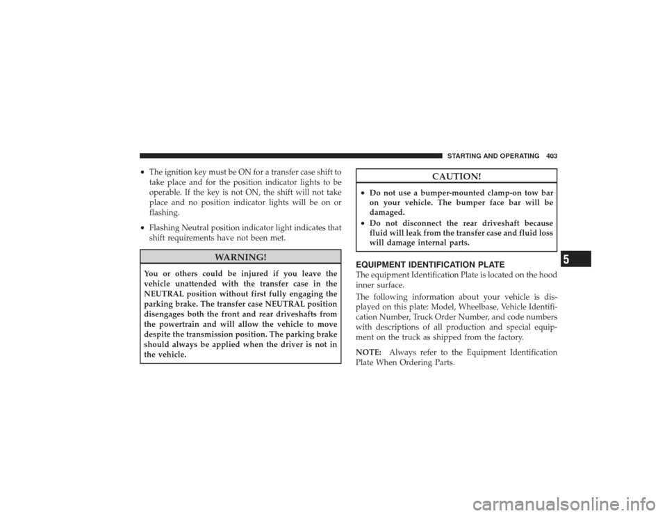 DODGE RAM 3500 DIESEL 2009 4.G Owners Manual •
The ignition key must be ON for a transfer case shift to
take place and for the position indicator lights to be
operable. If the key is not ON, the shift will not take
place and no position indica
