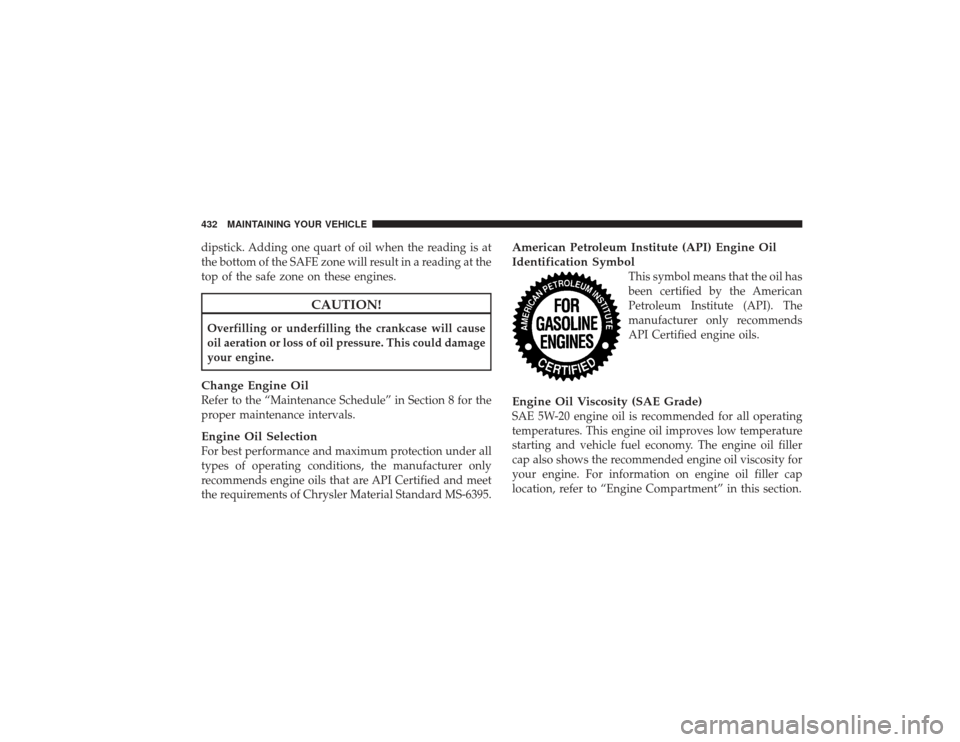 DODGE RAM 3500 DIESEL 2009 4.G Owners Manual dipstick. Adding one quart of oil when the reading is at
the bottom of the SAFE zone will result in a reading at the
top of the safe zone on these engines.
CAUTION!
Overfilling or underfilling the cra DODGE RAM 3500 DIESEL 2009 4.G Owners Manual dipstick. Adding one quart of oil when the reading is at
the bottom of the SAFE zone will result in a reading at the
top of the safe zone on these engines.
CAUTION!
Overfilling or underfilling the cra