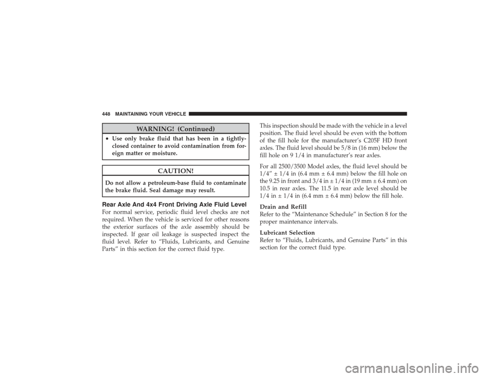 DODGE RAM 3500 DIESEL 2009 4.G Owners Manual WARNING! (Continued)
•
Use only brake fluid that has been in a tightly-
closed container to avoid contamination from for-
eign matter or moisture.
CAUTION!
Do not allow a petroleum-base fluid to con DODGE RAM 3500 DIESEL 2009 4.G Owners Manual WARNING! (Continued)
•
Use only brake fluid that has been in a tightly-
closed container to avoid contamination from for-
eign matter or moisture.
CAUTION!
Do not allow a petroleum-base fluid to con
