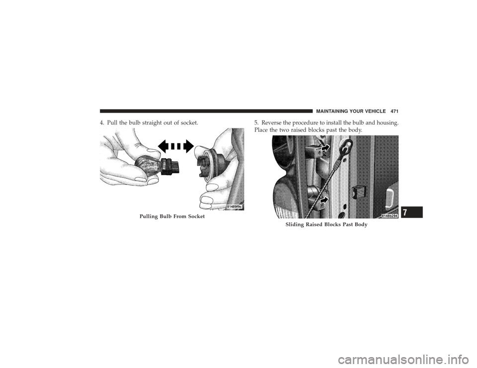 DODGE RAM 2500 DIESEL 2009 4.G Owners Manual 4. Pull the bulb straight out of socket.5. Reverse the procedure to install the bulb and housing.
Place the two raised blocks past the body.
Pulling Bulb From Socket
Sliding Raised Blocks Past Body
MA