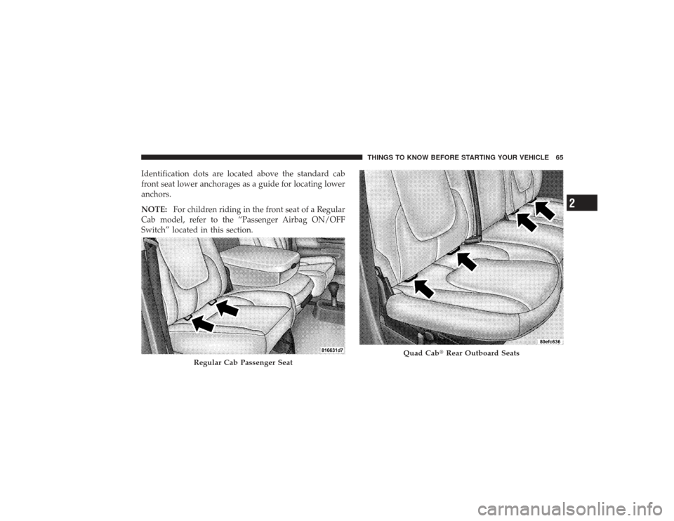 DODGE RAM 2500 DIESEL 2009 4.G Owners Manual Identification dots are located above the standard cab
front seat lower anchorages as a guide for locating lower
anchors.
NOTE:For children riding in the front seat of a Regular
Cab model, refer to th