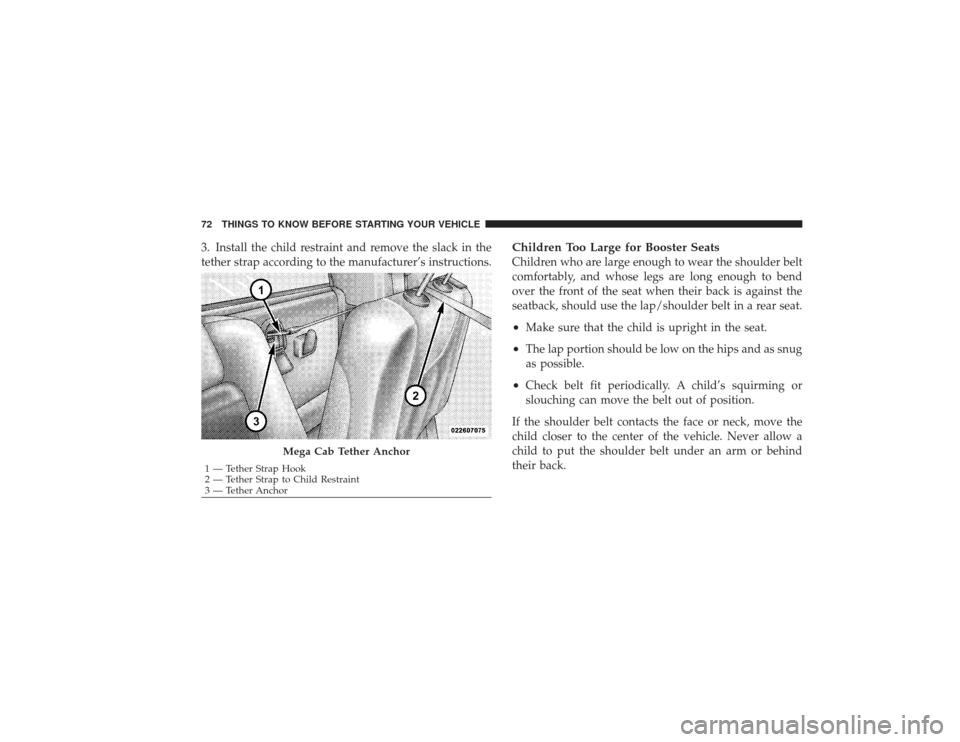 DODGE RAM 2500 DIESEL 2009 4.G Owners Manual 3. Install the child restraint and remove the slack in the
tether strap according to the manufacturer’s instructions.
Children Too Large for Booster SeatsChildren who are large enough to wear the sh
