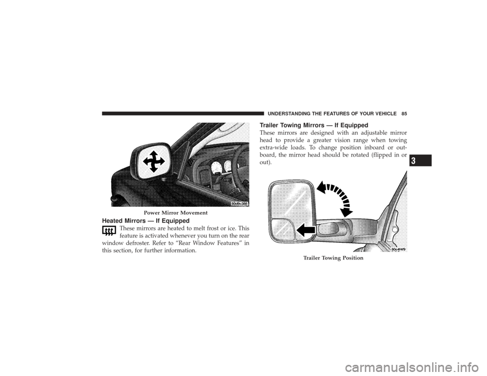 DODGE RAM 2500 DIESEL 2009 4.G Owners Manual Heated Mirrors — If Equipped
These mirrors are heated to melt frost or ice. This
feature is activated whenever you turn on the rear
window defroster. Refer to “Rear Window Features” in
this sect