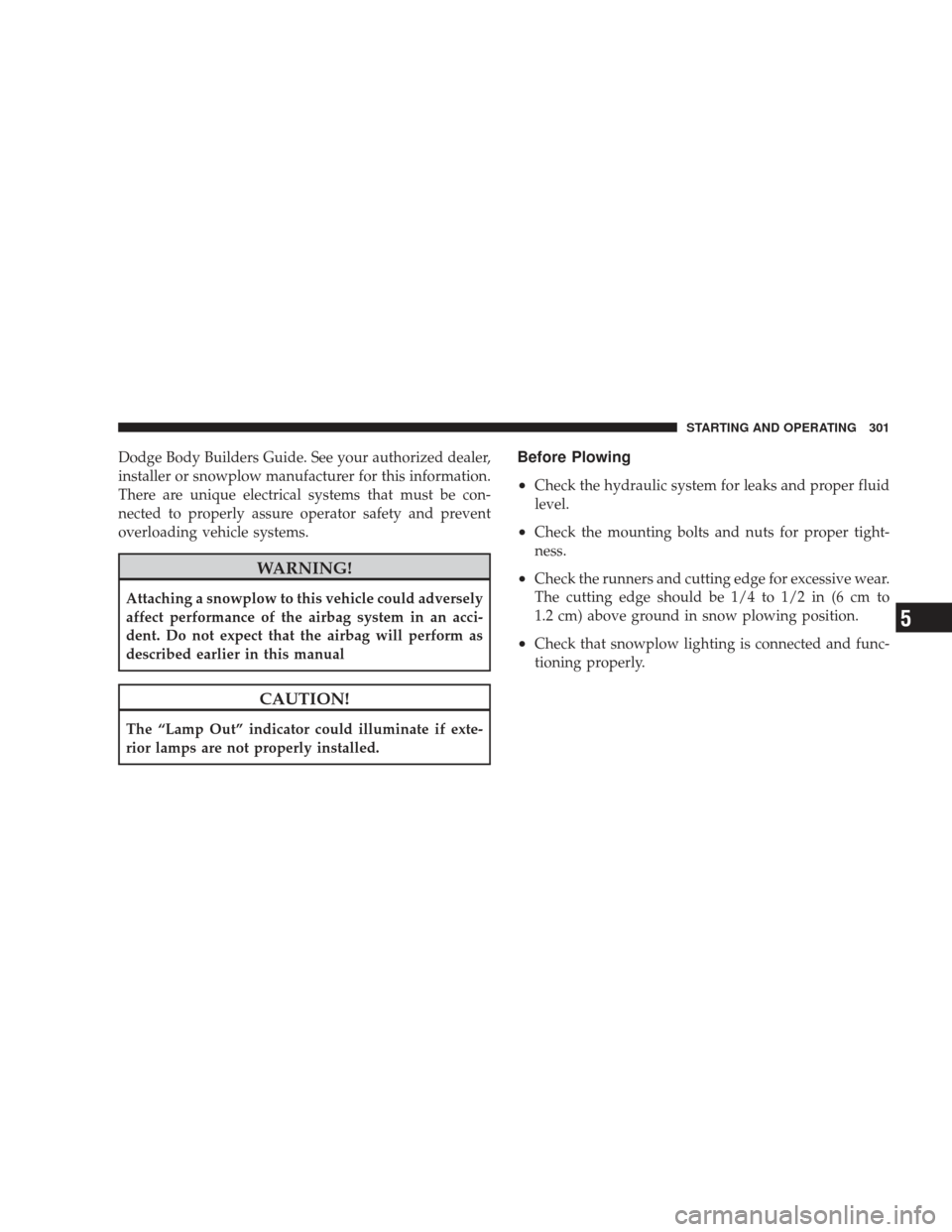 DODGE RAM 3500 CHASSIS CAB 2009 4.G Owners Manual Dodge Body Builders Guide. See your authorized dealer,
installer or snowplow manufacturer for this information.
There are unique electrical systems that must be con-
nected to properly assure operator