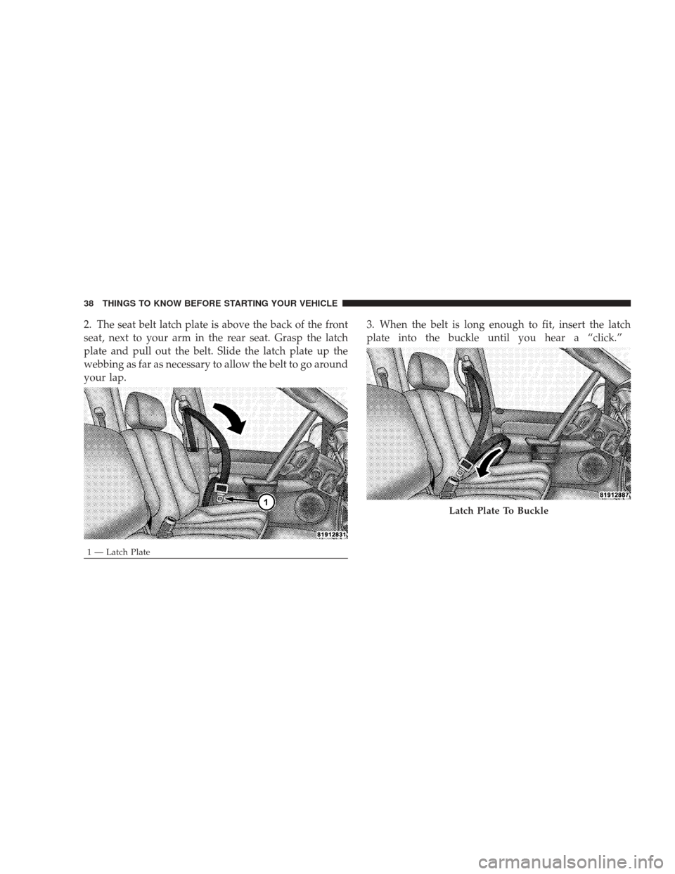 DODGE RAM 3500 CHASSIS CAB 2009 4.G Owners Manual 2. The seat belt latch plate is above the back of the front
seat, next to your arm in the rear seat. Grasp the latch
plate and pull out the belt. Slide the latch plate up the
webbing as far as necessa