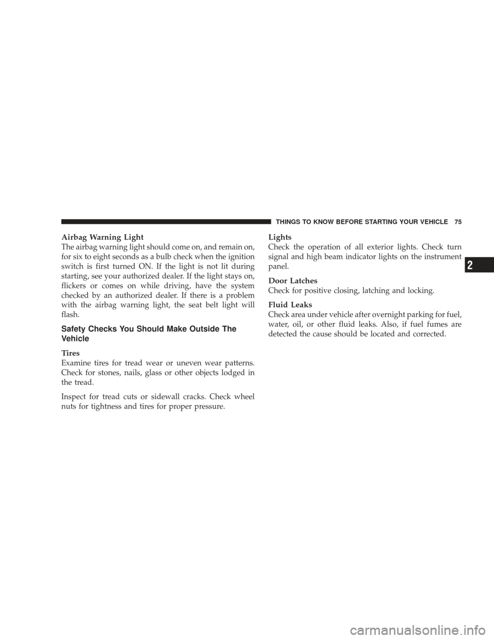 DODGE RAM 3500 CHASSIS CAB 2009 4.G Owners Manual Airbag Warning Light
The airbag warning light should come on, and remain on,
for six to eight seconds as a bulb check when the ignition
switch is first turned ON. If the light is not lit during
starti