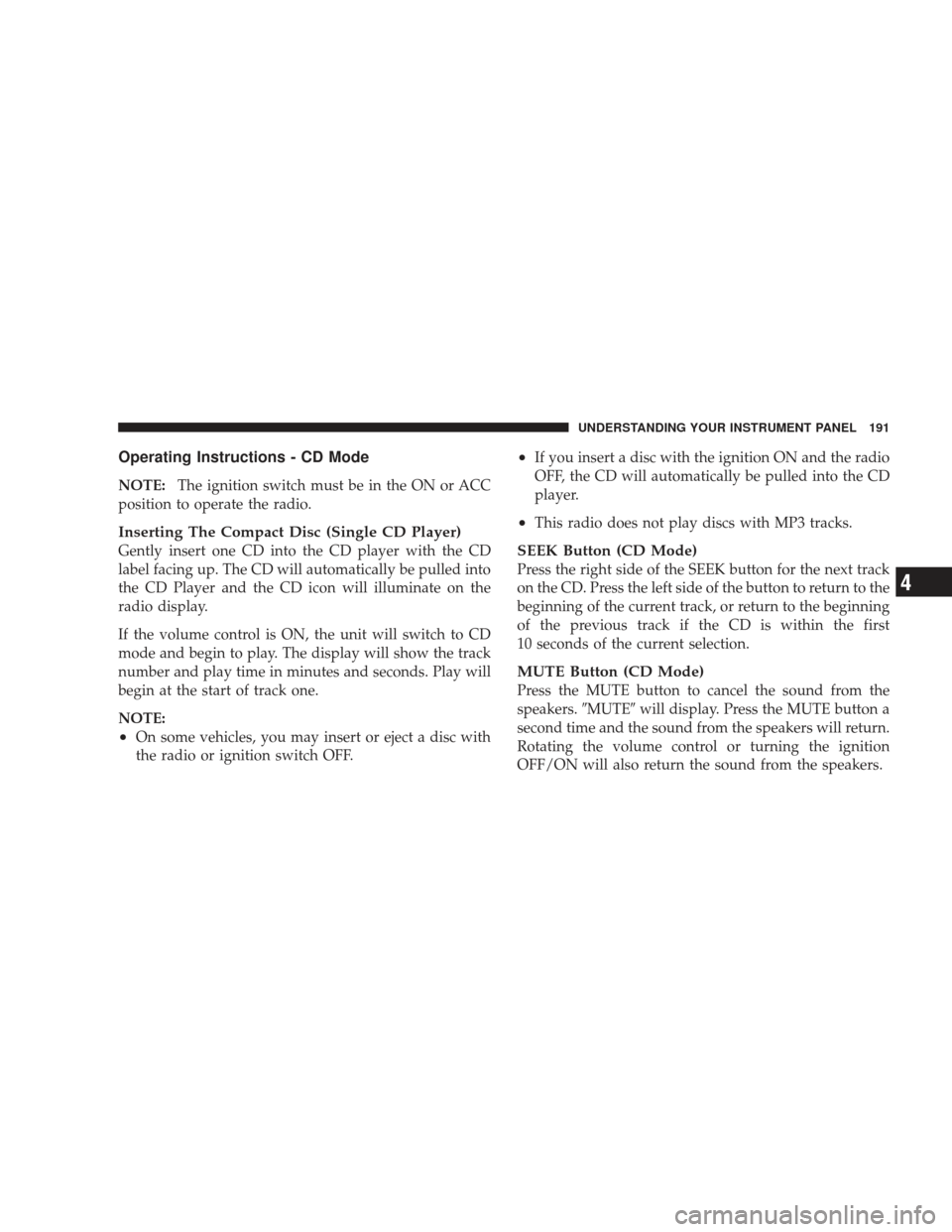 DODGE RAM 4500 CHASSIS CAB 2009 4.G Owners Manual Operating Instructions - CD Mode
NOTE:The ignition switch must be in the ON or ACC
position to operate the radio.
Inserting The Compact Disc (Single CD Player)
Gently insert one CD into the CD player 