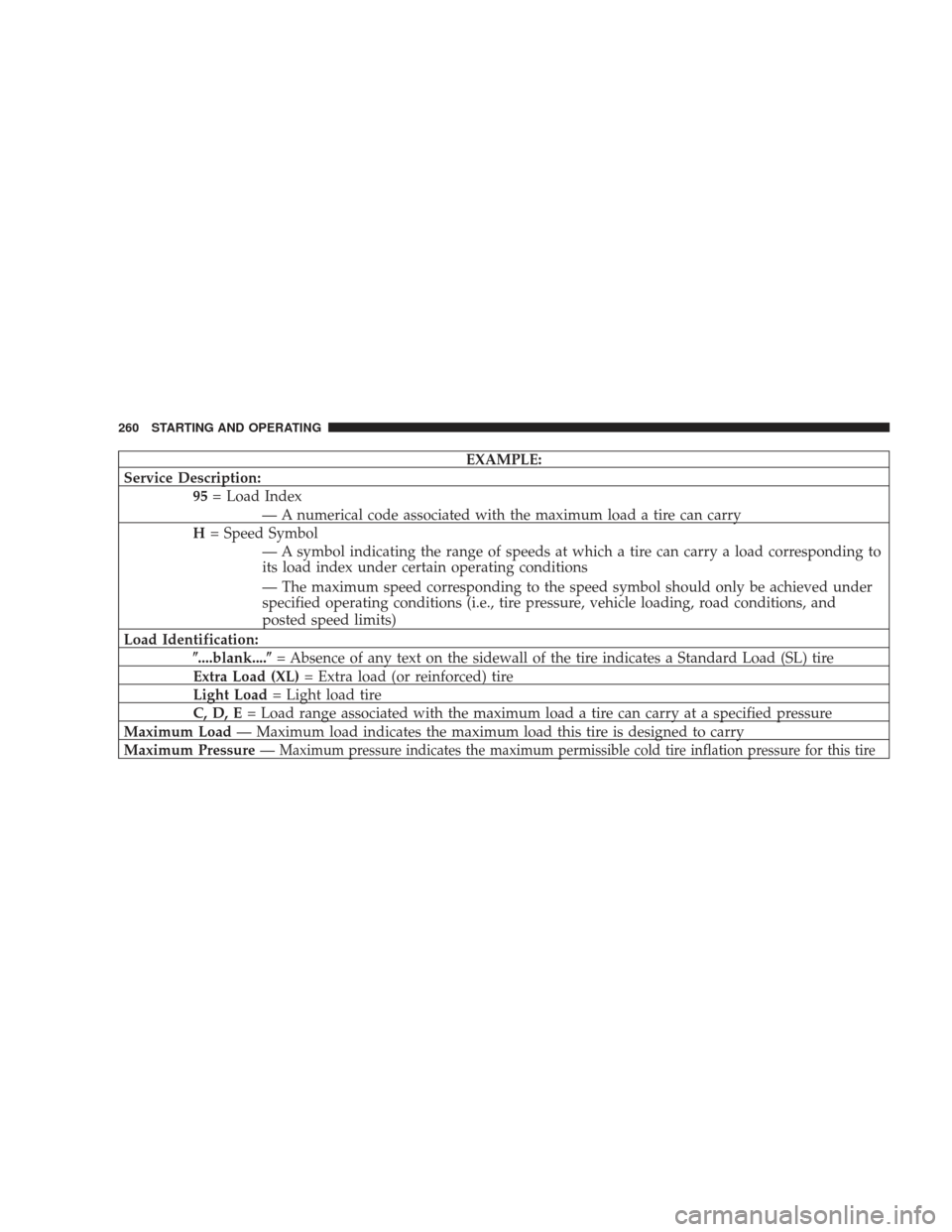 DODGE RAM 4500 CHASSIS CAB 2009 4.G Owners Manual EXAMPLE:
Service Description: 95= Load Index
— A numerical code associated with the maximum load a tire can carry
H = Speed Symbol
— A symbol indicating the range of speeds at which a tire can car