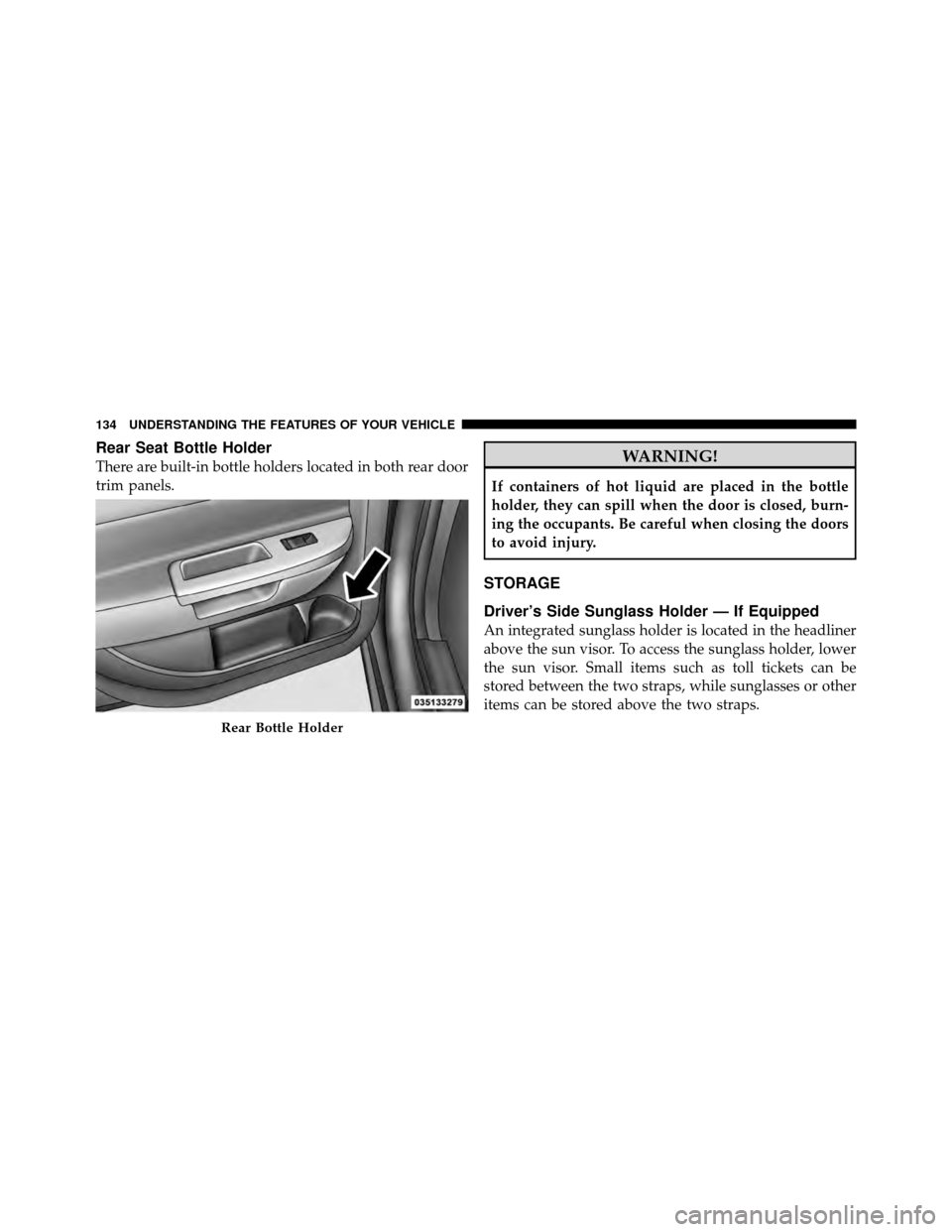 DODGE AVENGER 2010 2.G Owners Manual Rear Seat Bottle Holder
There are built-in bottle holders located in both rear door
trim panels.WARNING!
If containers of hot liquid are placed in the bottle
holder, they can spill when the door is cl