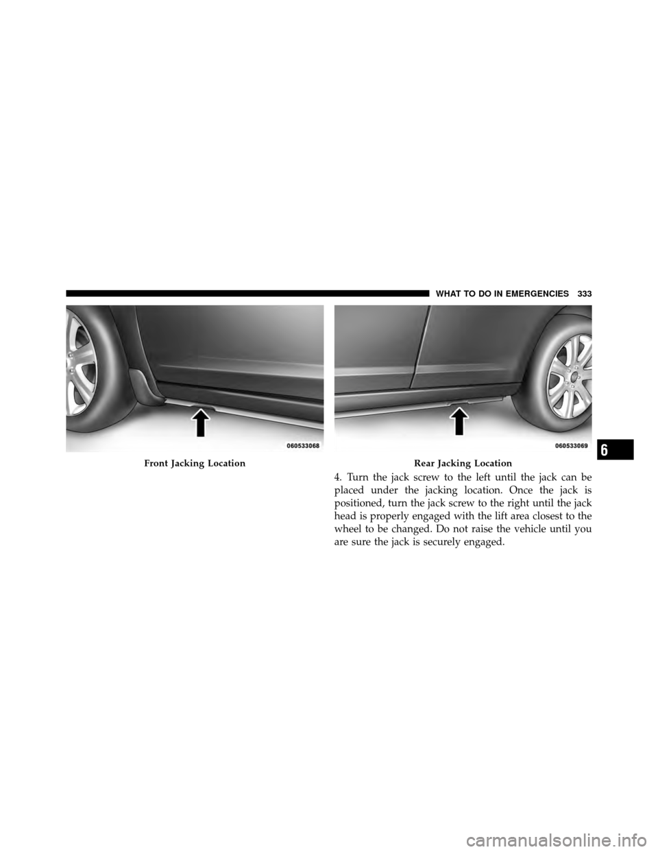 DODGE AVENGER 2010 2.G Owners Manual 4. Turn the jack screw to the left until the jack can be
placed under the jacking location. Once the jack is
positioned, turn the jack screw to the right until the jack
head is properly engaged with t