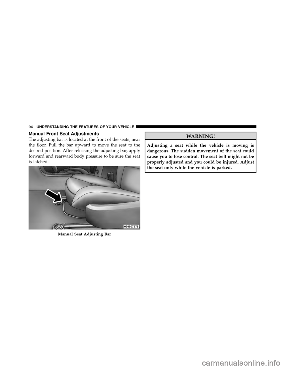 DODGE AVENGER 2010 2.G Owners Manual Manual Front Seat Adjustments
The adjusting bar is located at the front of the seats, near
the floor. Pull the bar upward to move the seat to the
desired position. After releasing the adjusting bar, a