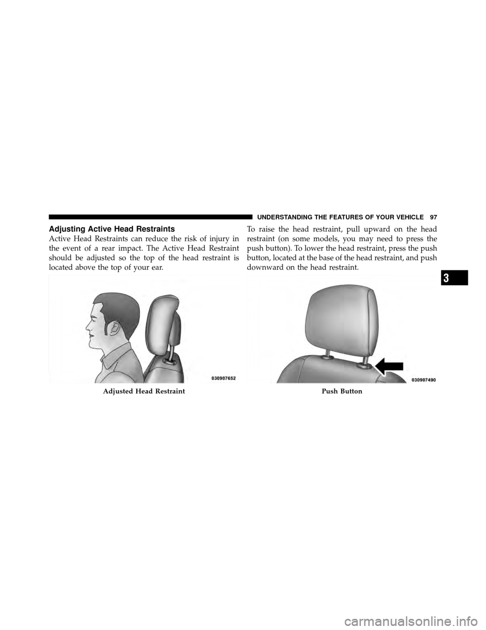 DODGE AVENGER 2010 2.G Owners Manual Adjusting Active Head Restraints
Active Head Restraints can reduce the risk of injury in
the event of a rear impact. The Active Head Restraint
should be adjusted so the top of the head restraint is
lo