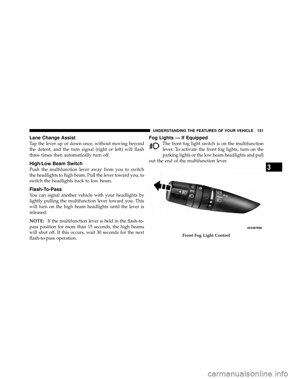 DODGE AVENGER 2011 2.G Owners Manual Lane Change Assist
Tap the lever up or down once, without moving beyond
the detent, and the turn signal (right or left) will flash
three times then automatically turn off.
High/Low Beam Switch
Push th DODGE AVENGER 2011 2.G Owners Manual Lane Change Assist
Tap the lever up or down once, without moving beyond
the detent, and the turn signal (right or left) will flash
three times then automatically turn off.
High/Low Beam Switch
Push th