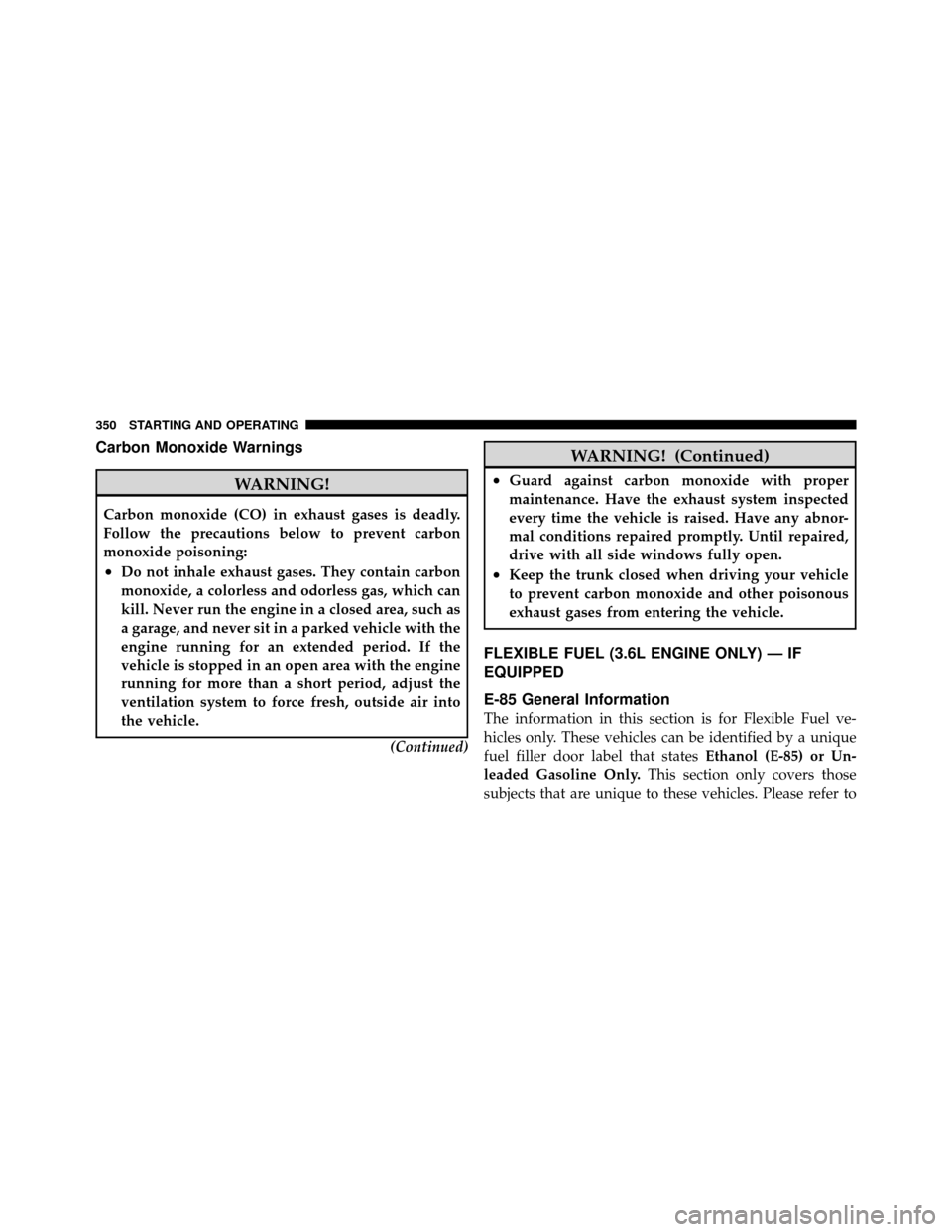 DODGE AVENGER 2011 2.G Owners Manual Carbon Monoxide Warnings
WARNING!
Carbon monoxide (CO) in exhaust gases is deadly.
Follow the precautions below to prevent carbon
monoxide poisoning:
•Do not inhale exhaust gases. They contain carbo