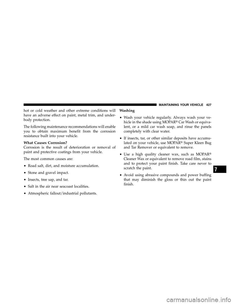DODGE AVENGER 2011 2.G Owners Manual hot or cold weather and other extreme conditions will
have an adverse effect on paint, metal trim, and under-
body protection.
The following maintenance recommendations will enable
you to obtain maxim