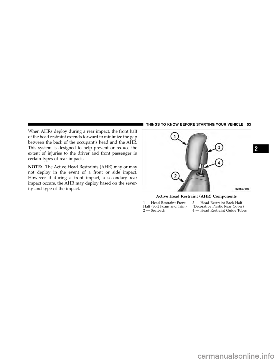 DODGE AVENGER 2011 2.G Owners Manual When AHRs deploy during a rear impact, the front half
of the head restraint extends forward to minimize the gap
between the back of the occupant’s head and the AHR.
This system is designed to help p