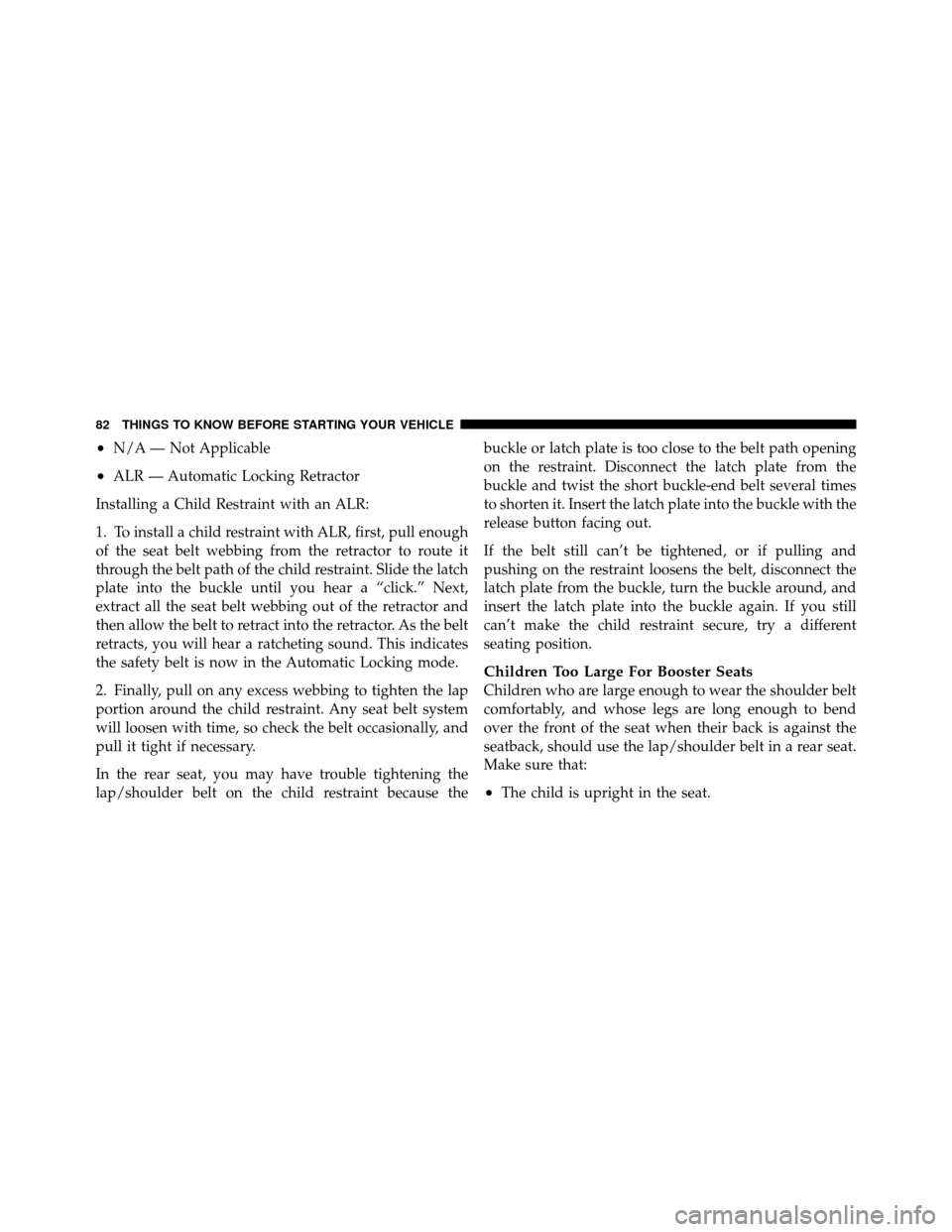 DODGE AVENGER 2011 2.G Owners Manual •N/A — Not Applicable
•ALR — Automatic Locking Retractor
Installing a Child Restraint with an ALR:
1. To install a child restraint with ALR, first, pull enough
of the seat belt webbing from th