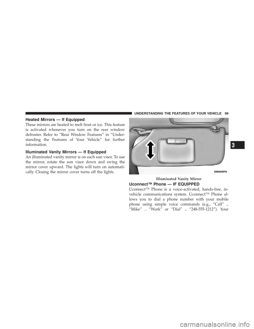 DODGE AVENGER 2012 2.G Owners Manual Heated Mirrors — If Equipped
These mirrors are heated to melt frost or ice. This feature
is activated whenever you turn on the rear window
defroster. Refer to “Rear Window Features” in “Under-