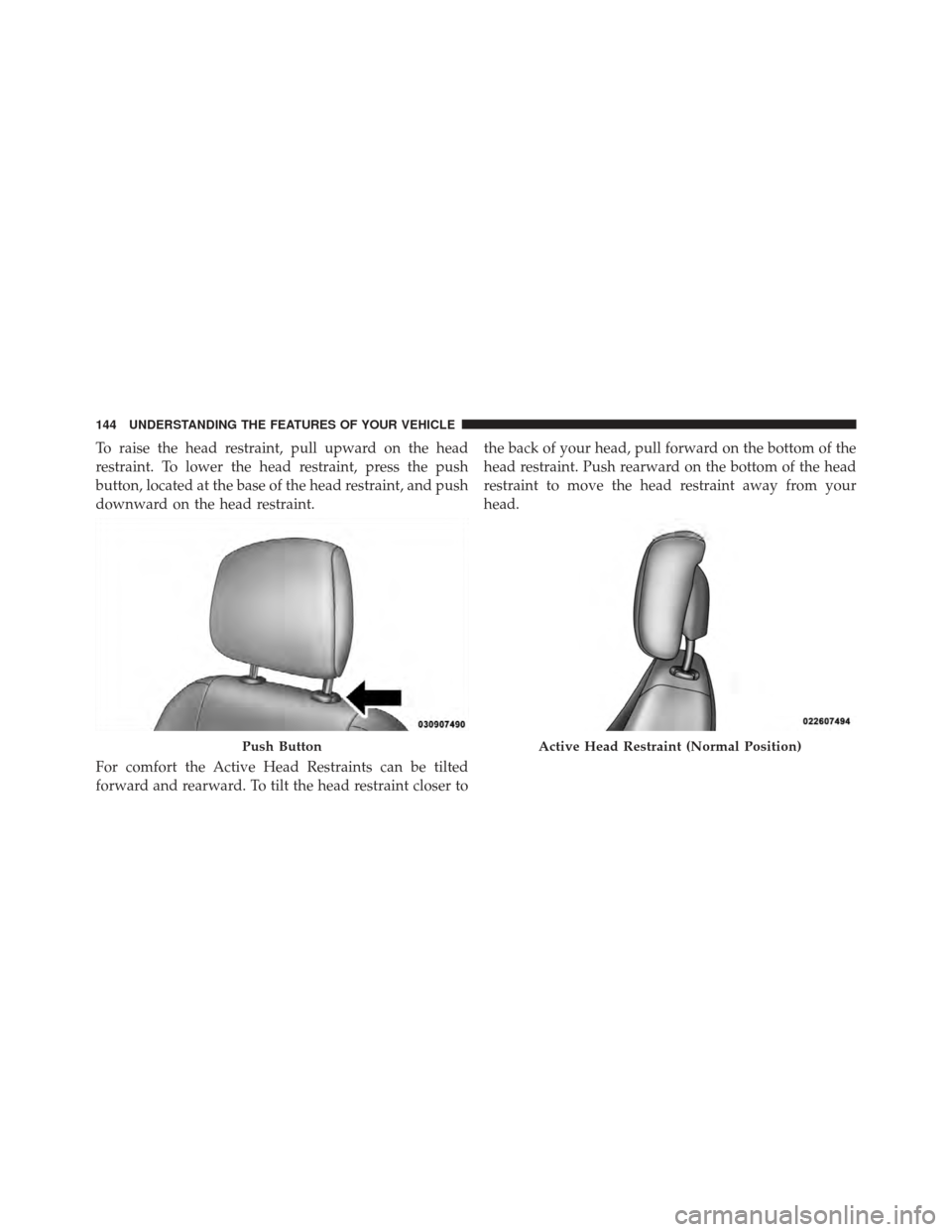 DODGE AVENGER 2012 2.G Owners Manual To raise the head restraint, pull upward on the head
restraint. To lower the head restraint, press the push
button, located at the base of the head restraint, and push
downward on the head restraint.
