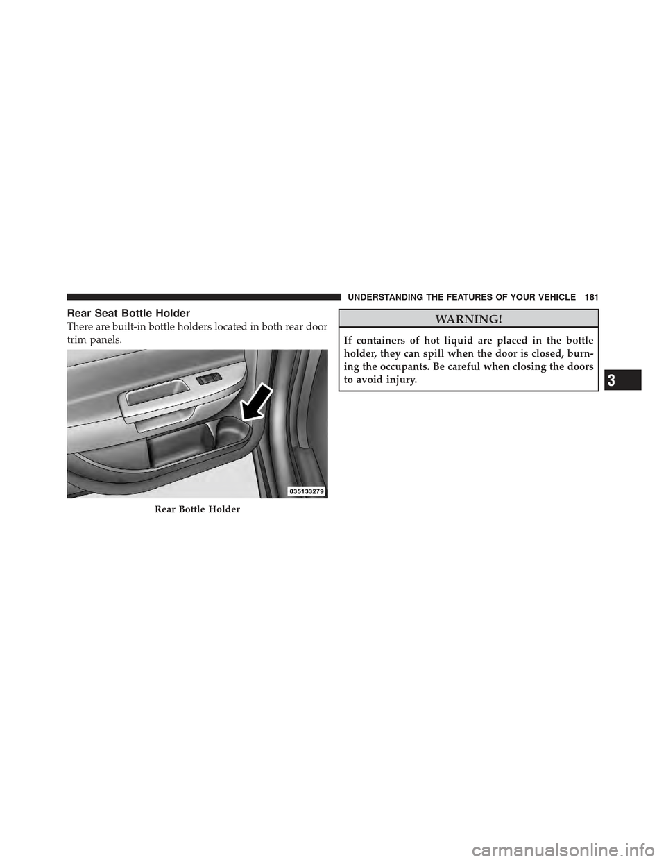 DODGE AVENGER 2012 2.G Owners Manual Rear Seat Bottle Holder
There are built-in bottle holders located in both rear door
trim panels.WARNING!
If containers of hot liquid are placed in the bottle
holder, they can spill when the door is cl