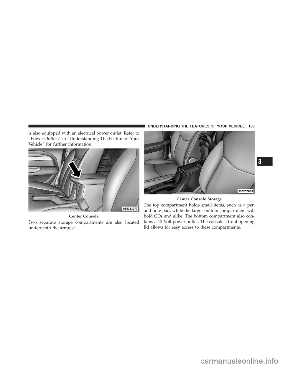 DODGE AVENGER 2012 2.G Owners Manual is also equipped with an electrical power outlet. Refer to
“Power Outlets” in “Understanding The Feature of Your
Vehicle” for further information.
Two separate storage compartments are also lo