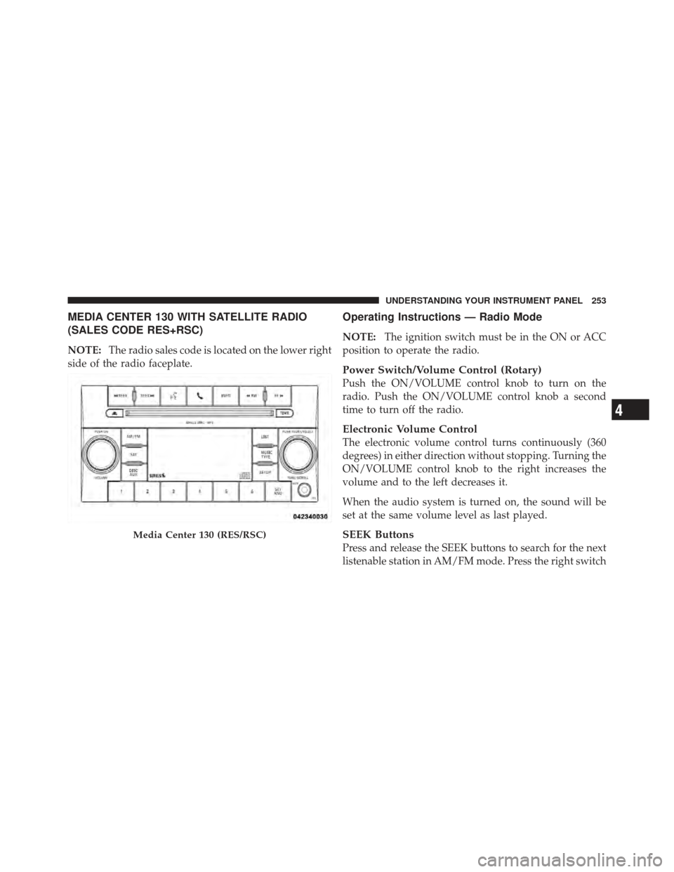DODGE AVENGER 2012 2.G Owners Manual MEDIA CENTER 130 WITH SATELLITE RADIO
(SALES CODE RES+RSC)
NOTE:The radio sales code is located on the lower right
side of the radio faceplate.
Operating Instructions — Radio Mode
NOTE: The ignition