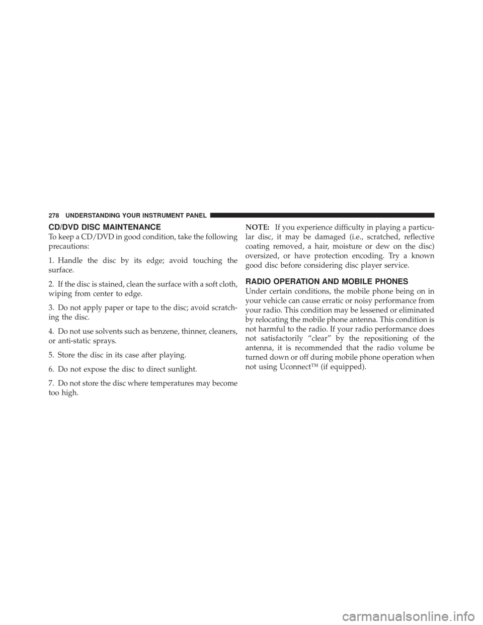 DODGE AVENGER 2012 2.G Owners Manual CD/DVD DISC MAINTENANCE
To keep a CD/DVD in good condition, take the following
precautions:
1. Handle the disc by its edge; avoid touching the
surface.
2. If the disc is stained, clean the surface wit DODGE AVENGER 2012 2.G Owners Manual CD/DVD DISC MAINTENANCE
To keep a CD/DVD in good condition, take the following
precautions:
1. Handle the disc by its edge; avoid touching the
surface.
2. If the disc is stained, clean the surface wit