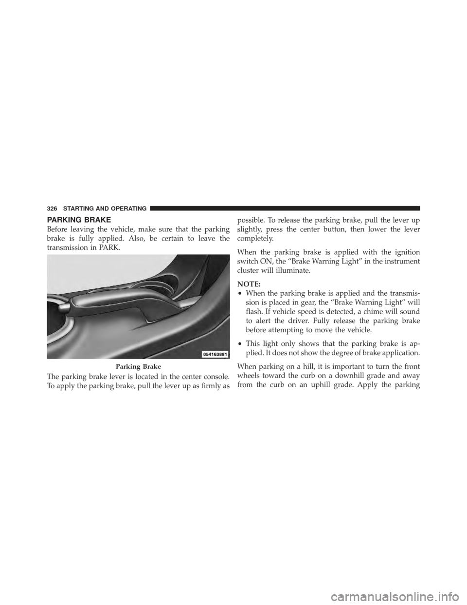 DODGE AVENGER 2012 2.G Owners Manual PARKING BRAKE
Before leaving the vehicle, make sure that the parking
brake is fully applied. Also, be certain to leave the
transmission in PARK.
The parking brake lever is located in the center consol DODGE AVENGER 2012 2.G Owners Manual PARKING BRAKE
Before leaving the vehicle, make sure that the parking
brake is fully applied. Also, be certain to leave the
transmission in PARK.
The parking brake lever is located in the center consol