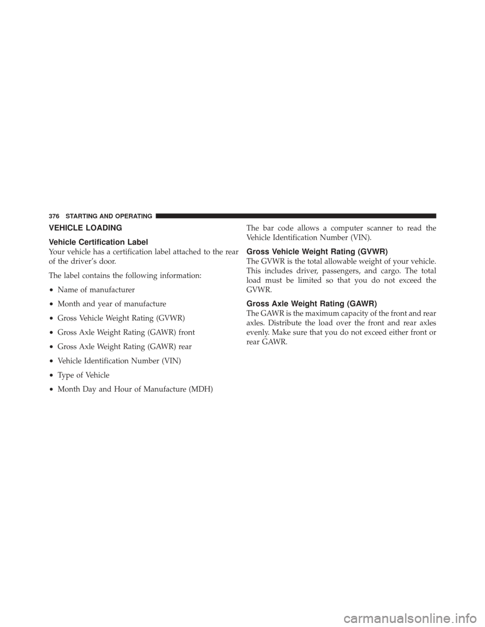 DODGE AVENGER 2012 2.G Owners Manual VEHICLE LOADING
Vehicle Certification Label
Your vehicle has a certification label attached to the rear
of the driver’s door.
The label contains the following information:
•Name of manufacturer
