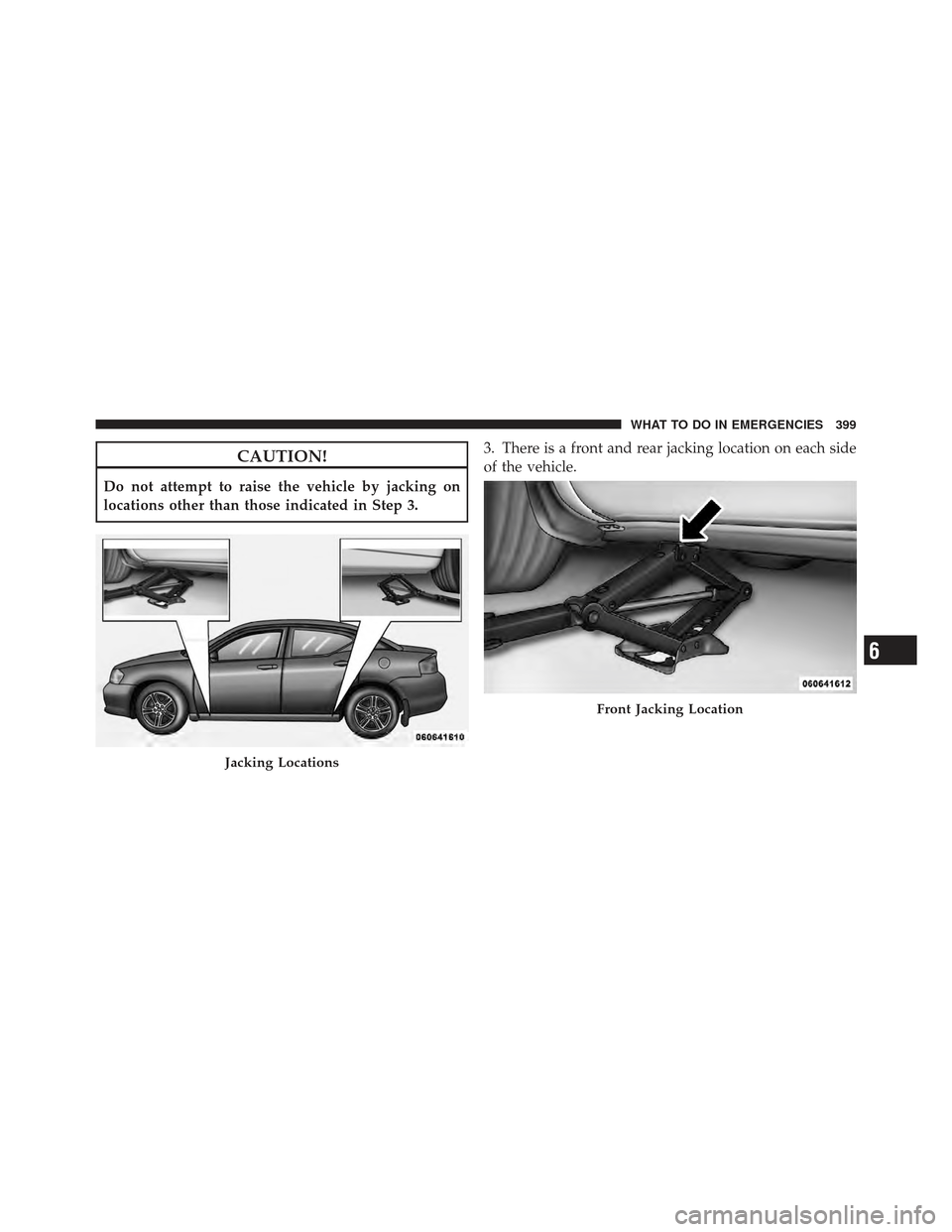 DODGE AVENGER 2012 2.G Owners Manual CAUTION!
Do not attempt to raise the vehicle by jacking on
locations other than those indicated in Step 3.3. There is a front and rear jacking location on each side
of the vehicle.
Jacking Locations
F
