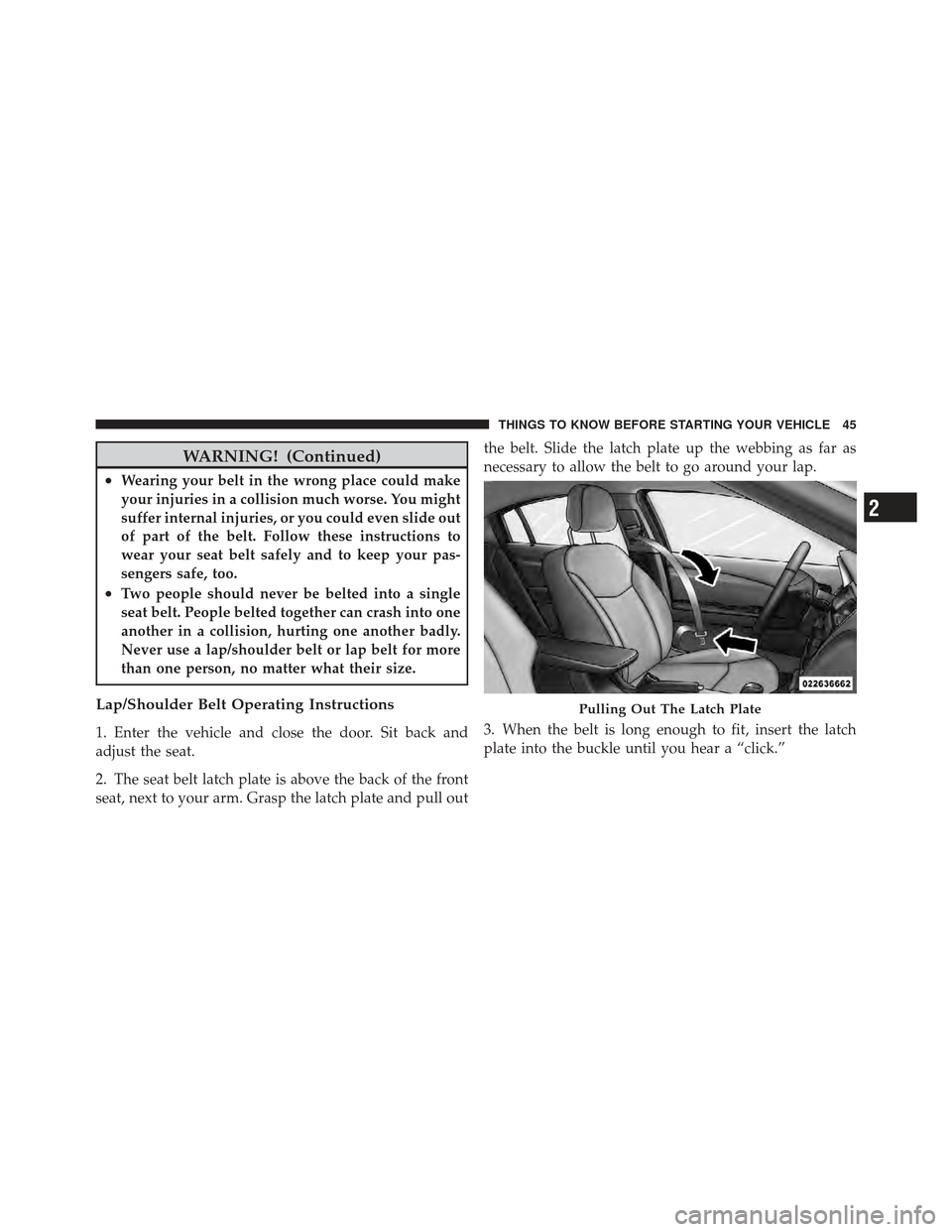 DODGE AVENGER 2012 2.G Owners Manual WARNING! (Continued)
•Wearing your belt in the wrong place could make
your injuries in a collision much worse. You might
suffer internal injuries, or you could even slide out
of part of the belt. Fo DODGE AVENGER 2012 2.G Owners Manual WARNING! (Continued)
•Wearing your belt in the wrong place could make
your injuries in a collision much worse. You might
suffer internal injuries, or you could even slide out
of part of the belt. Fo