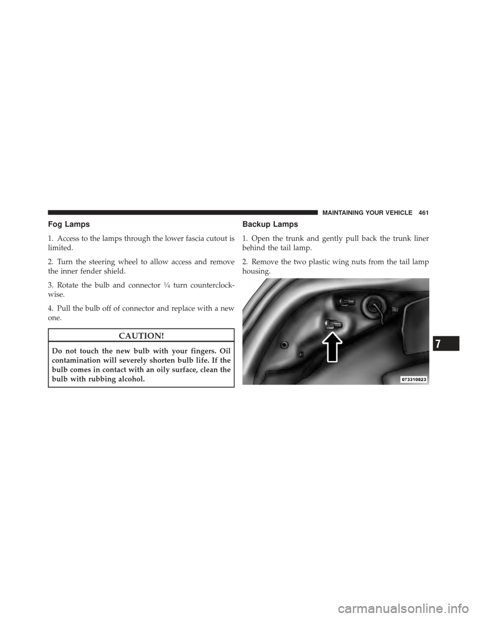 DODGE AVENGER 2012 2.G Owners Manual Fog Lamps
1. Access to the lamps through the lower fascia cutout is
limited.
2. Turn the steering wheel to allow access and remove
the inner fender shield.
3. Rotate the bulb and connector
1�4turn cou